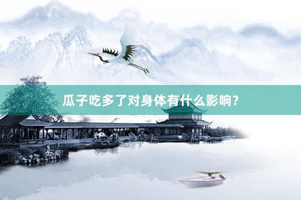 瓜子吃多了对身体有什么影响？