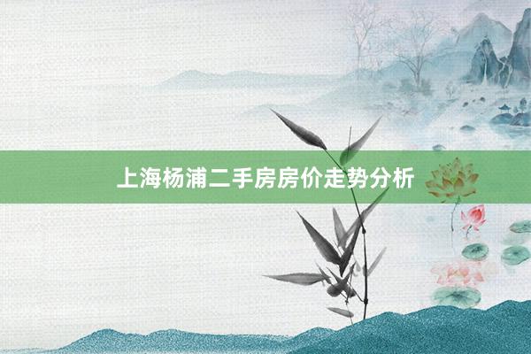 上海杨浦二手房房价走势分析