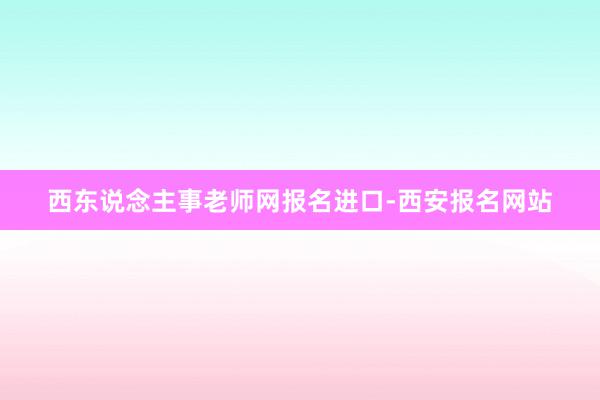 西东说念主事老师网报名进口-西安报名网站