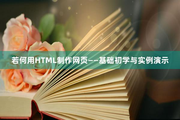 若何用HTML制作网页——基础初学与实例演示