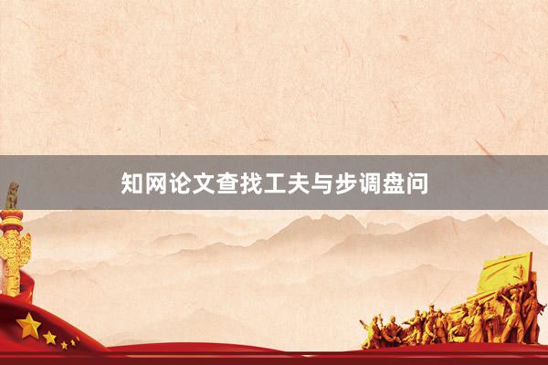 知网论文查找工夫与步调盘问